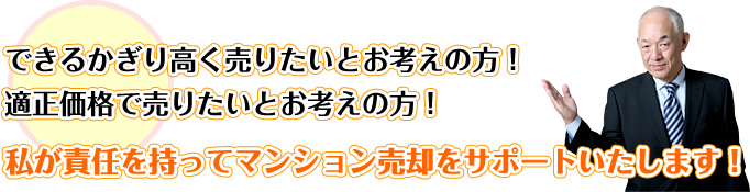 できるかぎり高く売りたいとお考えの方！適正価格で売りたいとお考えの方！私が責任を持ってマンション売却をサポートいたします！